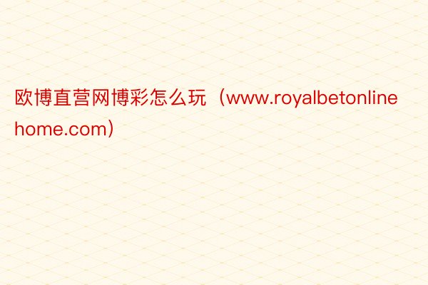 欧博直营网博彩怎么玩（www.royalbetonlinehome.com）