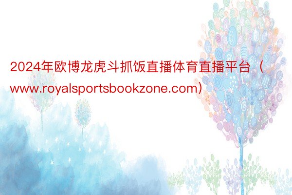 2024年欧博龙虎斗抓饭直播体育直播平台（www.royalsportsbookzone.com）