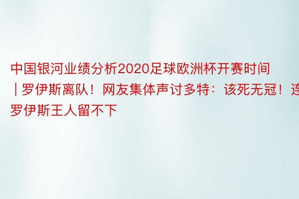 中国银河业绩分析2020足球欧洲杯开赛时间 | 罗伊斯离队！网友集体声讨多特：该死无冠！连罗伊斯王人留不下