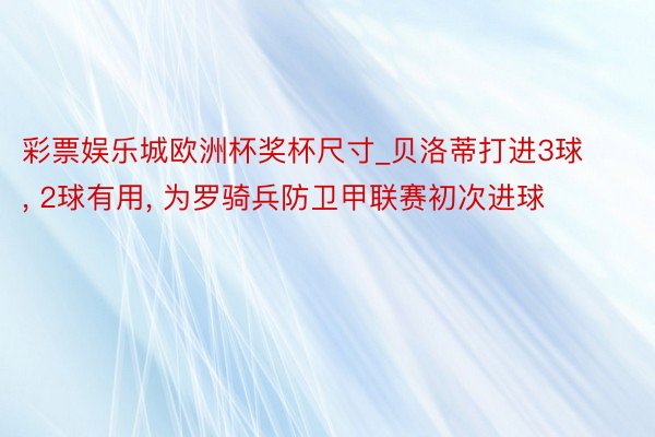 彩票娱乐城欧洲杯奖杯尺寸_贝洛蒂打进3球, 2球有用, 为罗骑兵防卫甲联赛初次进球