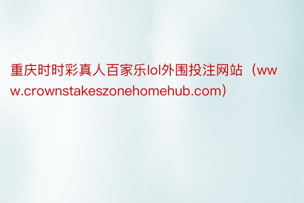 重庆时时彩真人百家乐lol外围投注网站（www.crownstakeszonehomehub.com）