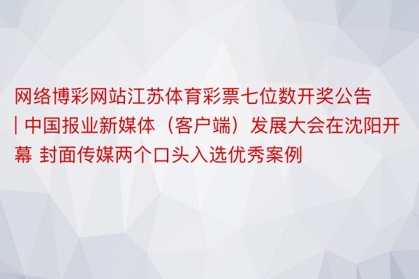 网络博彩网站江苏体育彩票七位数开奖公告 | 中国报业新媒体（客户端）发展大会在沈阳开幕 封面传媒两个口头入选优秀案例