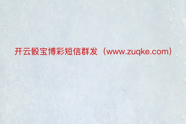 开云骰宝博彩短信群发（www.zuqke.com）
