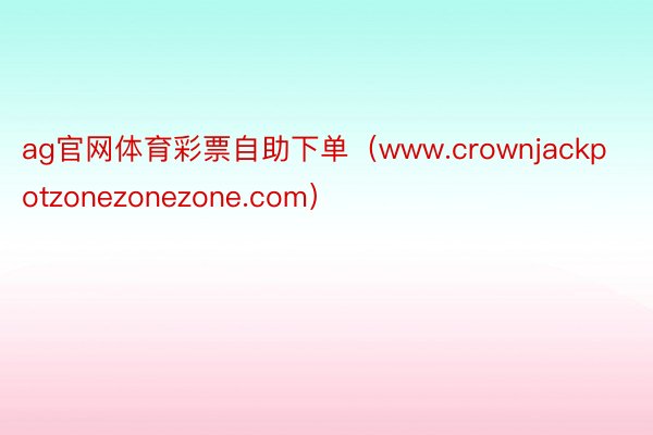 ag官网体育彩票自助下单（www.crownjackpotzonezonezone.com）