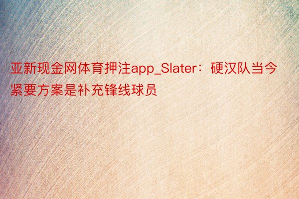 亚新现金网体育押注app_Slater：硬汉队当今紧要方案是补充锋线球员