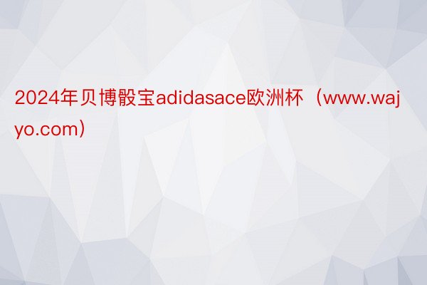 2024年贝博骰宝adidasace欧洲杯（www.wajyo.com）