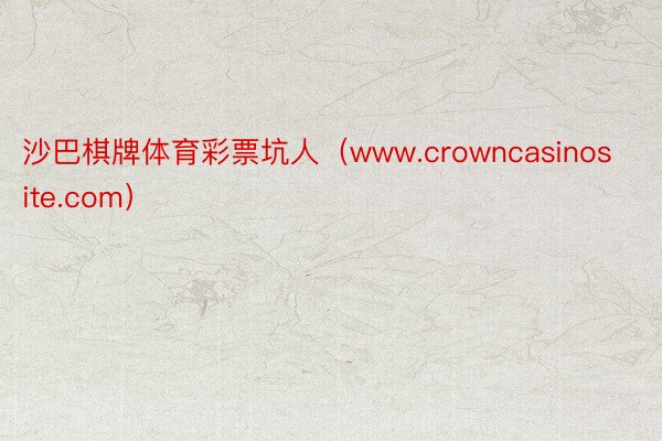 沙巴棋牌体育彩票坑人（www.crowncasinosite.com）