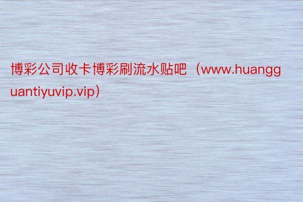 博彩公司收卡博彩刷流水贴吧（www.huangguantiyuvip.vip）