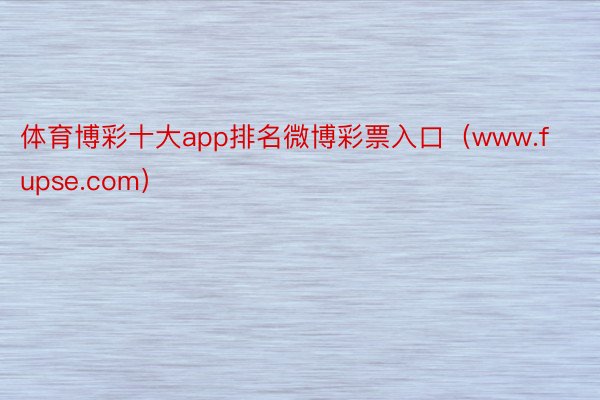 体育博彩十大app排名微博彩票入口（www.fupse.com）